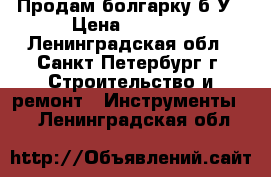 Продам болгарку б/У › Цена ­ 5 000 - Ленинградская обл., Санкт-Петербург г. Строительство и ремонт » Инструменты   . Ленинградская обл.